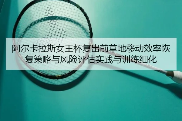 阿尔卡拉斯女王杯复出前草地移动效率恢复策略与风险评估实践与训练细化