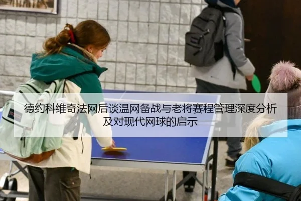 德约科维奇法网后谈温网备战与老将赛程管理深度分析及对现代网球的启示