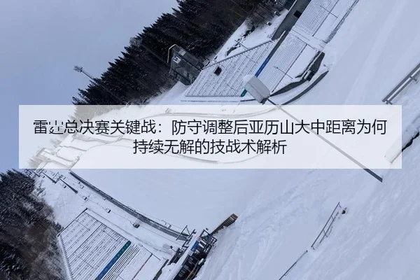 lei-ting-zong-jue-sai-guan-jian-zhan-fang-shou-tiao-zheng-hou-ya-li-shan-da-zhong-ju-li-wei-he-chi-xu-wu-jie-de-ji-zhan-2-434.jpg