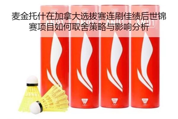 麦金托什在加拿大选拔赛连刷佳绩后世锦赛项目如何取舍策略与影响分析