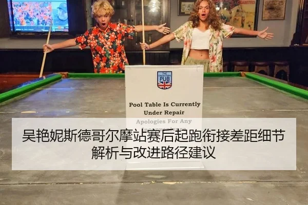 吴艳妮斯德哥尔摩站赛后起跑衔接差距细节解析与改进路径建议