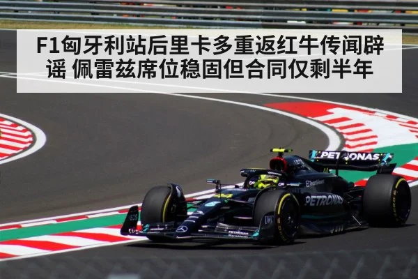 F1匈牙利站后里卡多重返红牛传闻辟谣 佩雷兹席位稳固但合同仅剩半年