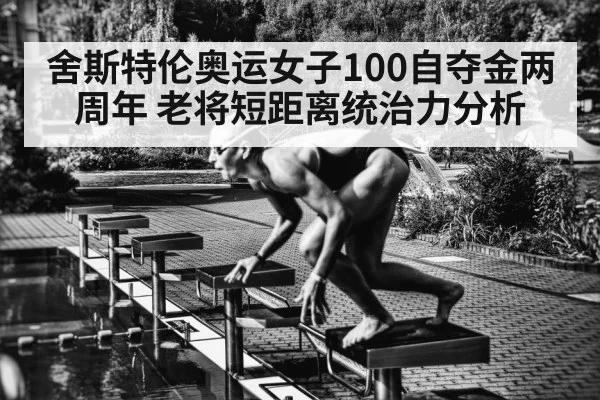 舍斯特伦奥运女子100自夺金两周年 老将短距离统治力分析